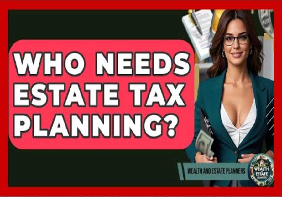 Who Needs Estate Tax Planning? - Wealth and Estate Planners
