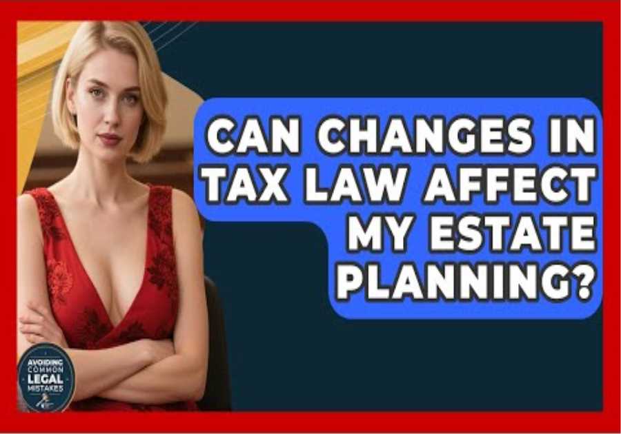 Can Changes in Tax Law Affect My Estate Planning? | Avoiding Common Legal Mistakes News