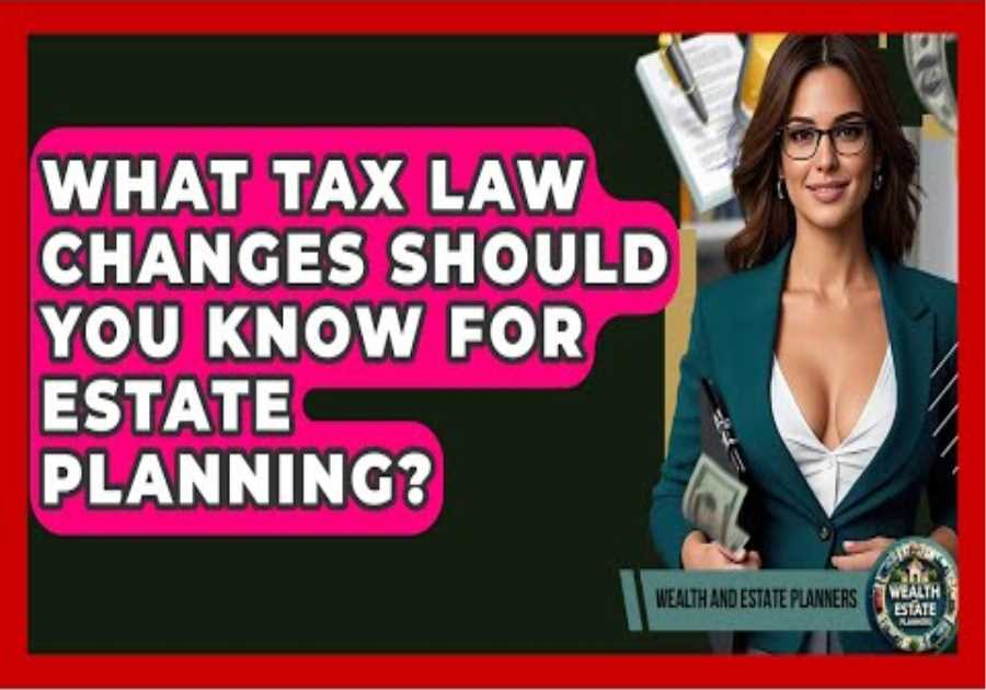 What Tax Law Changes Should You Know For Estate Planning? - Wealth and Estate Planners