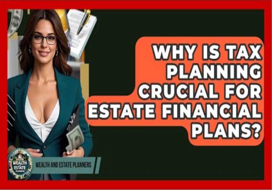 Why Is Tax Planning Crucial For Estate Financial Plans? - Wealth and Estate Planners