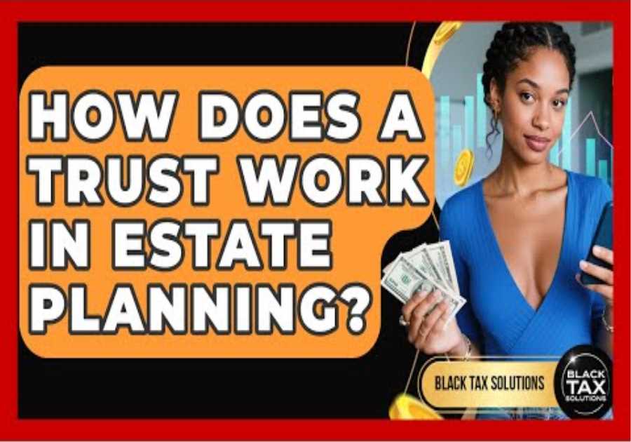 How Does A Trust Work In Estate Planning? - Black Tax Solutions