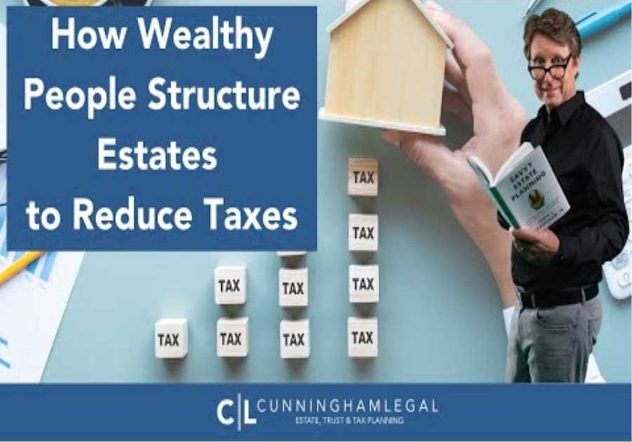 How Wealthy People Structure Estates to Reduce Taxes