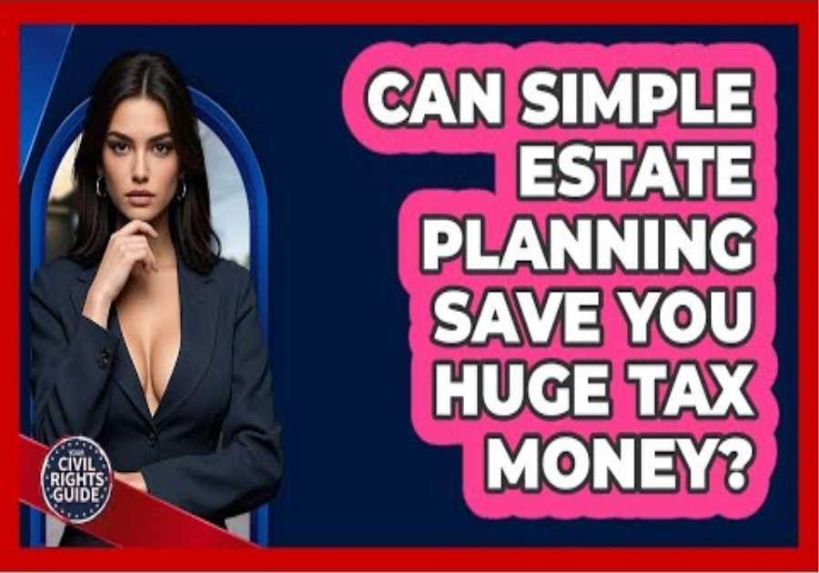Can Simple Estate Planning Save You Huge Tax Money? - Your Civil Rights Guide