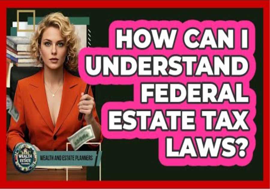 How Can I Understand Federal Estate Tax Laws? - Wealth and Estate Planners