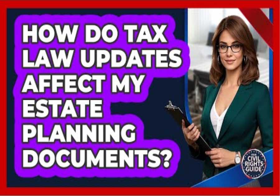 How Do Tax Law Updates Affect My Estate Planning Documents?