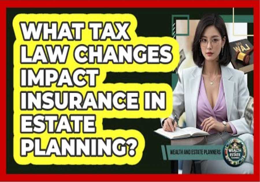 What Tax Law Changes Impact Insurance In Estate Planning? - Wealth and Estate Planners