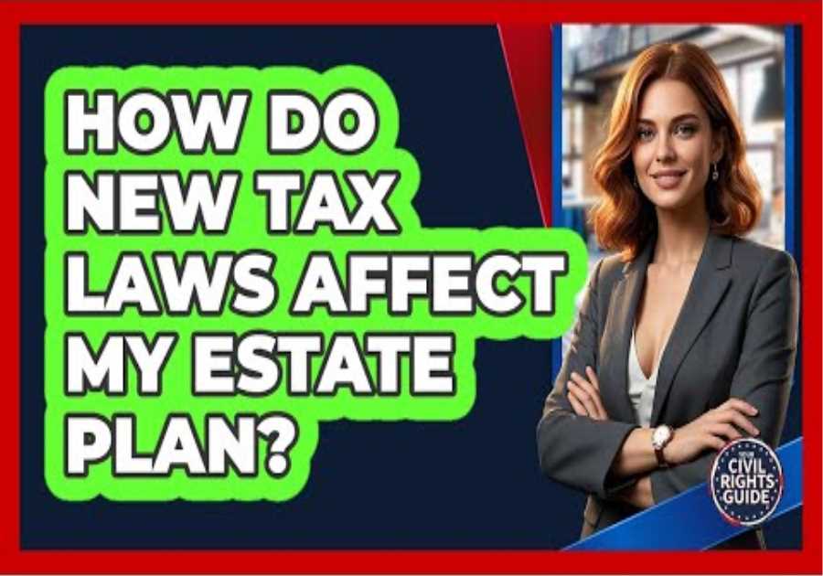 How Do New Tax Laws Affect My Estate Plan?