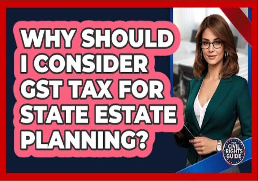 Why Should I Consider GST Tax For State Estate Planning? - Your Civil Rights Guide