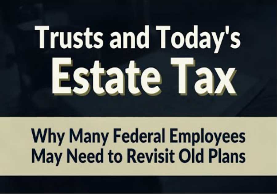 Trusts and Today's Estate Tax: Why Many Federal Employees May Need to Revisit Old Plans